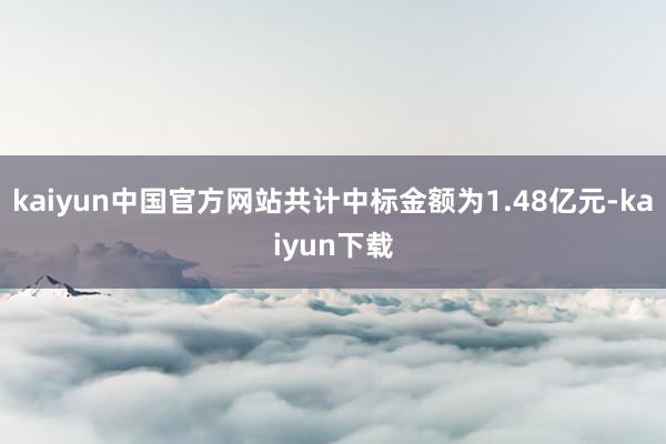 kaiyun中国官方网站共计中标金额为1.48亿元-kaiyun下载