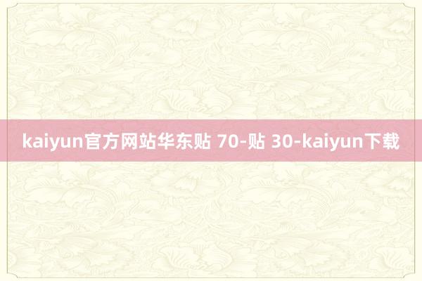 kaiyun官方网站华东贴 70-贴 30-kaiyun下载