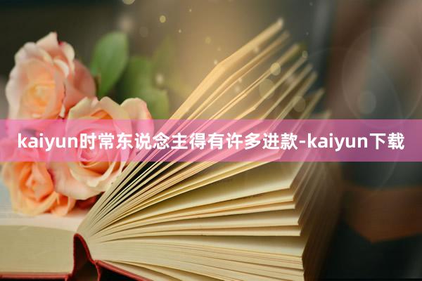 kaiyun时常东说念主得有许多进款-kaiyun下载