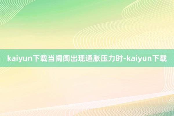 kaiyun下载当阛阓出现通胀压力时-kaiyun下载