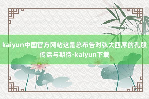 kaiyun中国官方网站这是总布告对弘大西席的孔殷传话与期待-kaiyun下载