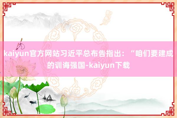 kaiyun官方网站习近平总布告指出：“咱们要建成的训诲强国-kaiyun下载