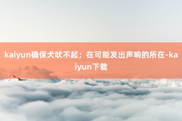 kaiyun确保犬吠不起；在可能发出声响的所在-kaiyun下载