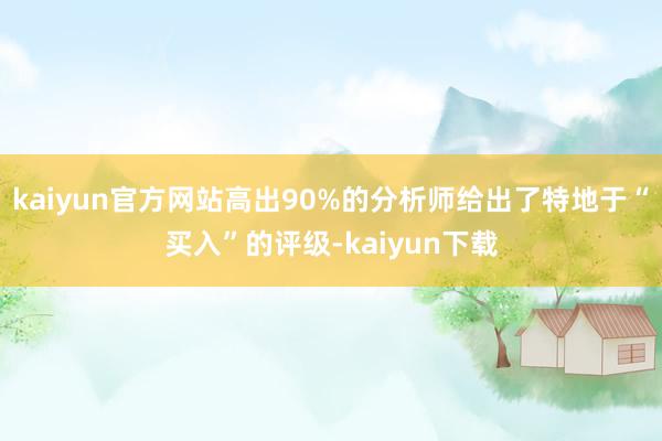 kaiyun官方网站高出90%的分析师给出了特地于“买入”的评级-kaiyun下载