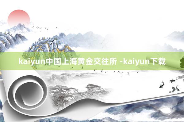 kaiyun中国上海黄金交往所 -kaiyun下载