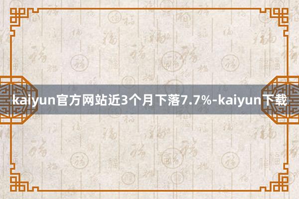 kaiyun官方网站近3个月下落7.7%-kaiyun下载