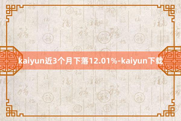 kaiyun近3个月下落12.01%-kaiyun下载