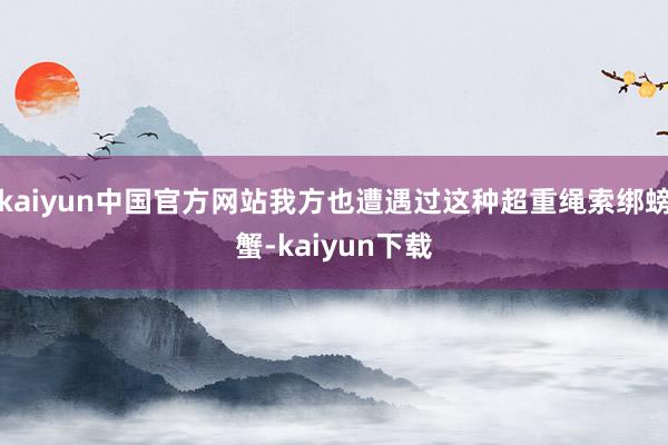 kaiyun中国官方网站我方也遭遇过这种超重绳索绑螃蟹-kaiyun下载